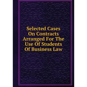 Книга Selected Cases On Contracts Arranged For The Use Of Students Of Business Law
Книга Selected Cases On Contracts Arranged For The Use Of Students Of Business Law