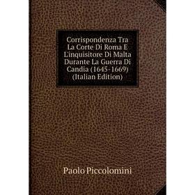 Книга Corrispondenza Tra La Corte Di Roma E L'inquisitore Di Malta Durante La Guerra Di Candia (1645-1669) (Italian Edition)
Книга Corrispondenza Tra La Corte Di Roma E L'inquisitore Di Malta Durante La Guerra Di Candia (1645-1669) (Italian Edition)