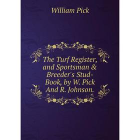 Книга The Turf Register, and Sportsman & Breeder's Stud-Book, by W. Pick And R. Johnson
Книга The Turf Register, and Sportsman & Breeder's Stud-Book, by W. Pick And R. Johnson