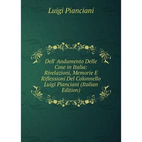 Книга Dell' Andamento Delle Cose in Italia: Rivelazioni, Memorie E Riflessioni Del Colonnello Luigi Pianciani (Italian Edition)
Книга Dell' Andamento Delle Cose in Italia: Rivelazioni, Memorie E Riflessioni Del Colonnello Luigi Pianciani (Italian Edition)