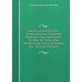 Книга L'Analyse Des Échecs: Contenant Une Nouvelle Methode Pour Apprendre En Peu De Tems À Se Perfectioner Dans Ce Noble Jeu
Книга L'Analyse Des Échecs: Contenant Une Nouvelle Methode Pour Apprendre En Peu De Tems À Se Perfectioner Dans Ce Noble Jeu