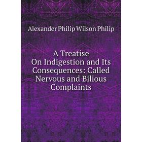 Книга A Treatise On Indigestion and Its Consequences: Called Nervous and Bilious Complaints
Книга A Treatise On Indigestion and Its Consequences: Called Nervous and Bilious Complaints