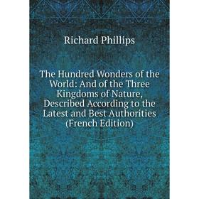 Книга The Hundred Wonders of the World: And of the Three Kingdoms of Nature, Described According to the Latest and Best Authorities (French Edition)
Книга The Hundred Wonders of the World: And of the Three Kingdoms of Nature, Described According to the Latest and Best Authorities (French Edition)