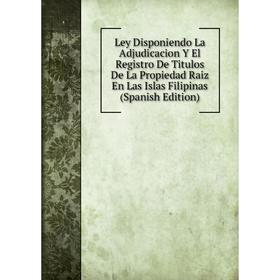 Книга Ley Disponiendo La Adjudicacion Y El Registro De Titulos De La Propiedad Raiz En Las Islas Filipinas
Книга Ley Disponiendo La Adjudicacion Y El Registro De Titulos De La Propiedad Raiz En Las Islas Filipinas
