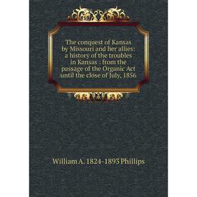 Книга The conquest of Kansas by Missouri and her allies: a history of the troubles in Kansas: from the passage of the Organic Act until the close of J
Книга The conquest of Kansas by Missouri and her allies: a history of the troubles in Kansas: from the passage of the Organic Act until the close of J