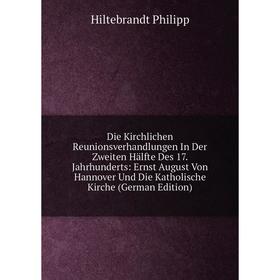 Книга Die Kirchlichen Reunionsverhandlungen In Der Zweiten Hälfte Des 17. Jahrhunderts: Ernst August Von Hannover Und Die Katholische Kirche (German E
Книга Die Kirchlichen Reunionsverhandlungen In Der Zweiten Hälfte Des 17. Jahrhunderts: Ernst August Von Hannover Und Die Katholische Kirche (German E