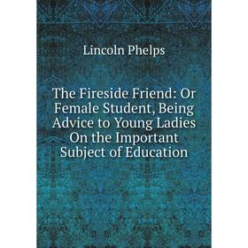Книга The Fireside Friend: Or Female Student, Being Advice to Young Ladies On the Important Subject of Education
Книга The Fireside Friend: Or Female Student, Being Advice to Young Ladies On the Important Subject of Education