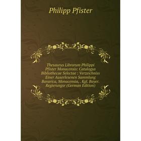 Книга Thesaurus Librorum Philippi Pfister Monacensis: Catalogus Bibliothecae Selectae: Verzeichniss Einer Auserlesenen Sammlung Bavarica, Monacensia,.
Книга Thesaurus Librorum Philippi Pfister Monacensis: Catalogus Bibliothecae Selectae: Verzeichniss Einer Auserlesenen Sammlung Bavarica, Monacensia,.