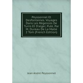 Книга Peyssonnel Et Desfontaines. Voyages Dans Les Régences De Tunis Et D'alger, Publ. Par M. Dureau De La Malle 2 Tom (French Edition)
Книга Peyssonnel Et Desfontaines. Voyages Dans Les Régences De Tunis Et D'alger, Publ. Par M. Dureau De La Malle 2 Tom (French Edition)