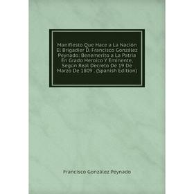Книга Manifiesto Que Hace a La Nación El Brigadier D Francisco González Peynado: Benemerito a La Patria En Grado Heroico Y Eminente, Según Real Decret
Книга Manifiesto Que Hace a La Nación El Brigadier D Francisco González Peynado: Benemerito a La Patria En Grado Heroico Y Eminente, Según Real Decret