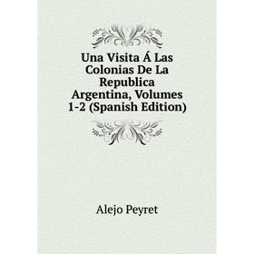 Книга Una Visita Á Las Colonias De La Republica Argentina, Volumes 1-2 (Spanish Edition)
Книга Una Visita Á Las Colonias De La Republica Argentina, Volumes 1-2 (Spanish Edition)