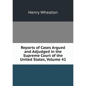 Книга Reports of Cases Argued and Adjudged in the Supreme Court of the United States, Volume 42
Книга Reports of Cases Argued and Adjudged in the Supreme Court of the United States, Volume 42