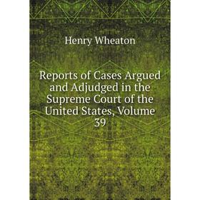 Книга Reports of Cases Argued and Adjudged in the Supreme Court of the United States, Volume 39
Книга Reports of Cases Argued and Adjudged in the Supreme Court of the United States, Volume 39