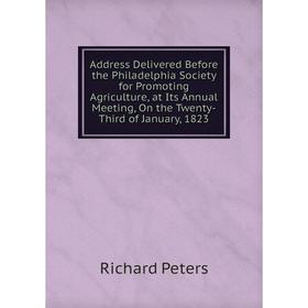 Книга Address Delivered Before the Philadelphia Society for Promoting Agriculture, at Its Annual Meeting, On the Twenty-Third of January, 1823
Книга Address Delivered Before the Philadelphia Society for Promoting Agriculture, at Its Annual Meeting, On the Twenty-Third of January, 1823