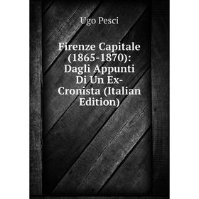 Книга Firenze Capitale (1865-1870): Dagli Appunti Di Un Ex-Cronista (Italian Edition)
Книга Firenze Capitale (1865-1870): Dagli Appunti Di Un Ex-Cronista (Italian Edition)