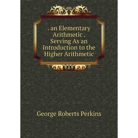 Книга . an Elementary Arithmetic. Serving As an Introduction to the Higher Arithmetic
Книга . an Elementary Arithmetic. Serving As an Introduction to the Higher Arithmetic