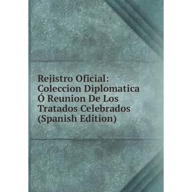 Книга Rejistro Oficial: Coleccion Diplomatica Ó Reunion De Los Tratados Celebrados (Spanish Edition)
Книга Rejistro Oficial: Coleccion Diplomatica Ó Reunion De Los Tratados Celebrados (Spanish Edition)
