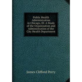 Книга Public Health Administration in Chicago, Ill: A Study of the Organization and Administration of the City Health Department
Книга Public Health Administration in Chicago, Ill: A Study of the Organization and Administration of the City Health Department