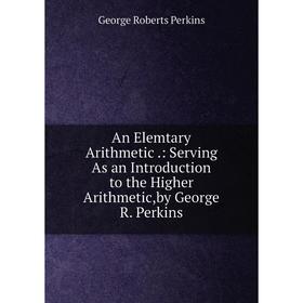 Книга An Elemtary Arithmetic.: Serving As an Introduction to the Higher Arithmetic,by George R. Perkins
Книга An Elemtary Arithmetic.: Serving As an Introduction to the Higher Arithmetic,by George R. Perkins