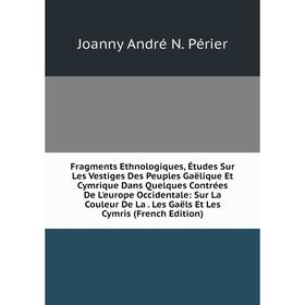 Книга Fragments Ethnologiques, Études Sur Les Vestiges Des Peuples Gaëlique Et Cymrique Dans Quelques Contrées De L'europe Occidentale: Sur La Couleur
Книга Fragments Ethnologiques, Études Sur Les Vestiges Des Peuples Gaëlique Et Cymrique Dans Quelques Contrées De L'europe Occidentale: Sur La Couleur