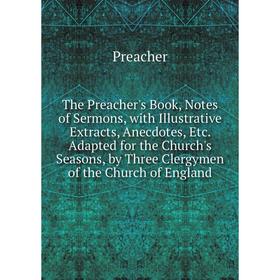 Книга The Preacher's Book, Notes of Sermons, with Illustrative Extracts, Anecdotes, Etc. Adapted for the Church's Seasons, by Three Clergymen of the C
Книга The Preacher's Book, Notes of Sermons, with Illustrative Extracts, Anecdotes, Etc. Adapted for the Church's Seasons, by Three Clergymen of the C