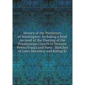 Книга History of the Presbytery of Washington: Including a Brief Account of the Planting of the Presbyterian Church in Western Pennsylvania and Parts.
Книга History of the Presbytery of Washington: Including a Brief Account of the Planting of the Presbyterian Church in Western Pennsylvania and Parts.