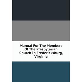 Книга Manual For The Members of the Presbyterian Church In Fredericksburg, Virginia
Книга Manual For The Members of the Presbyterian Church In Fredericksburg, Virginia