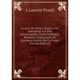 Книга L'esprit De Henry Quatre: Ou, Anecdotes Les Plus Interessantes, Traits Sublimes, Reparties Ingenieuses Et Quelques Lettres De Ce Prince
Книга L'esprit De Henry Quatre: Ou, Anecdotes Les Plus Interessantes, Traits Sublimes, Reparties Ingenieuses Et Quelques Lettres De Ce Prince