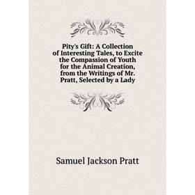 Книга Pity's Gift: A Collection of Interesting Tales, to Excite the Compassion of Youth for the Animal Creation, from the Writings of Mr. Pratt, Selec
Книга Pity's Gift: A Collection of Interesting Tales, to Excite the Compassion of Youth for the Animal Creation, from the Writings of Mr. Pratt, Selec
