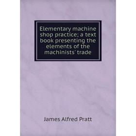 Книга Elementary machine shop practice; a text book presenting the elements of the machinists' trade
Книга Elementary machine shop practice; a text book presenting the elements of the machinists' trade