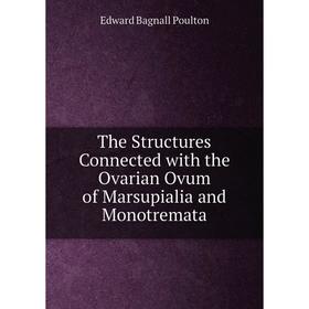 Книга The Structures Connected with the Ovarian Ovum of Marsupialia and Monotremata
Книга The Structures Connected with the Ovarian Ovum of Marsupialia and Monotremata