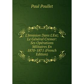 Книга L'Invasion Dans L'Est; Le Général Cremer: Ses Opérations Militaires En 1870-1871
Книга L'Invasion Dans L'Est; Le Général Cremer: Ses Opérations Militaires En 1870-1871