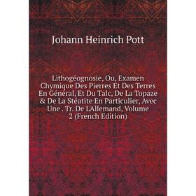 Книга Lithogéognosie, Ou, Examen Chymique Des Pierres Et Des Terres En Général, Et Du Talc, De La Topaze De La Stéatite En Particulier, Avec Une Tr
Книга Lithogéognosie, Ou, Examen Chymique Des Pierres Et Des Terres En Général, Et Du Talc, De La Topaze De La Stéatite En Particulier, Avec Une Tr
