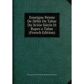 Книга Enseigne Peinte De Débit De Tabac Du Xviiie Siècle Et Rapes a Tabac (French Edition)
Книга Enseigne Peinte De Débit De Tabac Du Xviiie Siècle Et Rapes a Tabac (French Edition)