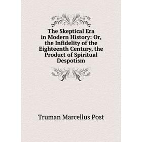 Книга The Skeptical Era in Modern History: Or, the Infidelity of the Eighteenth Century, the Product of Spiritual Despotism
Книга The Skeptical Era in Modern History: Or, the Infidelity of the Eighteenth Century, the Product of Spiritual Despotism