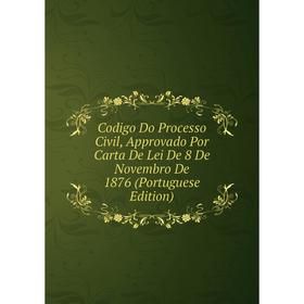 Книга Codigo Do Processo Civil, Approvado Por Carta De Lei De 8 De Novembro De 1876 (Portuguese Edition)
Книга Codigo Do Processo Civil, Approvado Por Carta De Lei De 8 De Novembro De 1876 (Portuguese Edition)