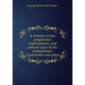 Книга A treatise on the progressive improvement, and present state of the manufacture of porcelain and glass 
Книга A treatise on the progressive improvement, and present state of the manufacture of porcelain and glass