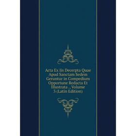 Книга Acta Ex Iis Decerpta Quae Apud Sanctam Sedem Geruntur in Compedium Opportune Redacta Et Illustrata., Volume 3 (Latin Edition)
Книга Acta Ex Iis Decerpta Quae Apud Sanctam Sedem Geruntur in Compedium Opportune Redacta Et Illustrata., Volume 3 (Latin Edition)