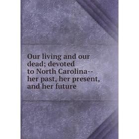 Книга Our living and our dead; devoted to North Carolina — her past, her present, and her future