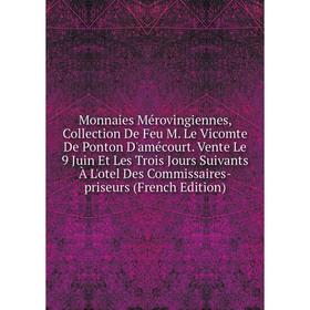 Книга Monnaies Mérovingiennes, Collection De Feu M Le Vicomte De Ponton D'amécourt Vente Le 9 Juin Et Les Trois Jours Suivants À L'otel Des Commissair
Книга Monnaies Mérovingiennes, Collection De Feu M Le Vicomte De Ponton D'amécourt Vente Le 9 Juin Et Les Trois Jours Suivants À L'otel Des Commissair