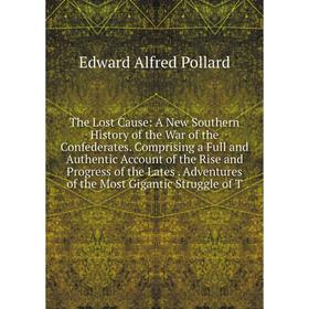 Книга The Lost Cause: A New Southern History of the War of the Confederates. Comprising a Full and Authentic Account of the Rise and Progress of the L
Книга The Lost Cause: A New Southern History of the War of the Confederates. Comprising a Full and Authentic Account of the Rise and Progress of the L