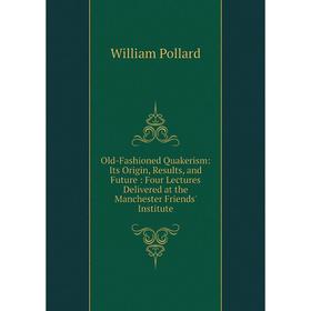 Книга Old-Fashioned Quakerism: Its Origin, Results, and Future: Four Lectures Delivered at the Manchester Friends' Institute
Книга Old-Fashioned Quakerism: Its Origin, Results, and Future: Four Lectures Delivered at the Manchester Friends' Institute