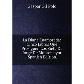 Книга La Diana Enamorada: Cinco Libros Que Prosiguen Los Siete De Jorge De Montemayor
Книга La Diana Enamorada: Cinco Libros Que Prosiguen Los Siete De Jorge De Montemayor