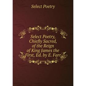 Книга Select Poetry, Chiefly Sacred, of the Reign of King James the First, Ed. by E. Farr
Книга Select Poetry, Chiefly Sacred, of the Reign of King James the First, Ed. by E. Farr