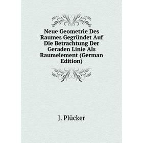 Книга Neue Geometrie Des Raumes Gegründet Auf Die Betrachtung Der Geraden Linie Als Raumelement
Книга Neue Geometrie Des Raumes Gegründet Auf Die Betrachtung Der Geraden Linie Als Raumelement