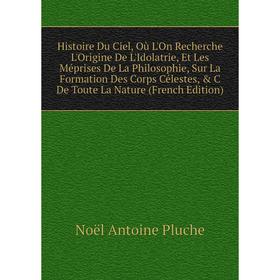 Книга Histoire Du Ciel, Où L'On Recherche L'Origine De L'Idolatrie, Et Les Méprises De La Philosophie, Sur La Formation Des Corps Célestes, C De Tou
Книга Histoire Du Ciel, Où L'On Recherche L'Origine De L'Idolatrie, Et Les Méprises De La Philosophie, Sur La Formation Des Corps Célestes, C De Tou