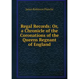 Книга Regal Records: Or, a Chronicle of the Coronations of the Queens Regnant of England
Книга Regal Records: Or, a Chronicle of the Coronations of the Queens Regnant of England
