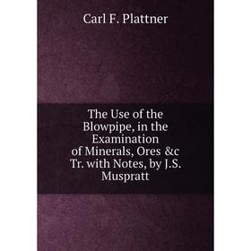 Книга The Use of the Blowpipe, in the Examination of Minerals, Ores &c Tr. with Notes, by J.S. Muspratt
Книга The Use of the Blowpipe, in the Examination of Minerals, Ores &c Tr. with Notes, by J.S. Muspratt