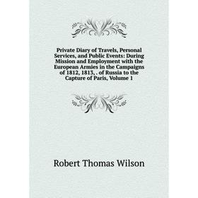 Книга Private Diary of Travels, Personal Services, and Public Events: During Mission and Employment with the European Armies in the Campaigns of 1812,
Книга Private Diary of Travels, Personal Services, and Public Events: During Mission and Employment with the European Armies in the Campaigns of 1812,