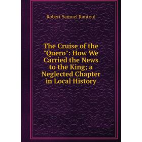 Книга The Cruise of the Quero: How We Carried the News to the King; a Neglected Chapter in Local History
Книга The Cruise of the Quero: How We Carried the News to the King; a Neglected Chapter in Local History